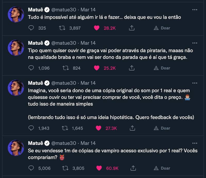 Matuê's tweets about vampire music:"If I sold 1m copies of exclusive access vampire for 1 real?  would you buy?  Imagine, you would own an original copy of the sound for 1 real and whoever wanted to hear it or have it will need to buy it from you, you dictate the price.  all this in a simple way (remembering all this is just a hypothetical idea. I want feedback from you) Like anyone who wants to listen for free will be able to through piracy, but not in the angry quality and they won't even own the shit that's where it's fun .  Everything is impossible until someone goes there and does it... let me go there then"
